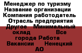 Менеджер по туризму › Название организации ­ Компания-работодатель › Отрасль предприятия ­ Другое › Минимальный оклад ­ 25 000 - Все города Работа » Вакансии   . Ненецкий АО